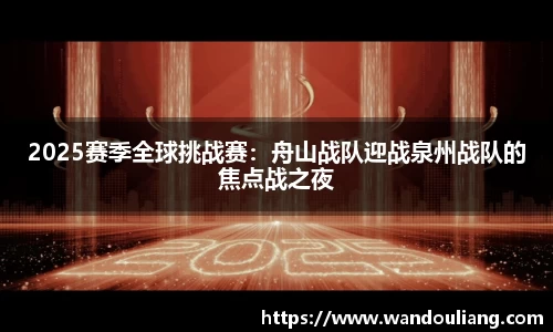 2025赛季全球挑战赛：舟山战队迎战泉州战队的焦点战之夜
