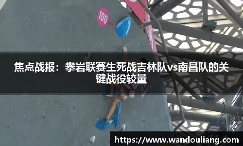 焦点战报：攀岩联赛生死战吉林队vs南昌队的关键战役较量