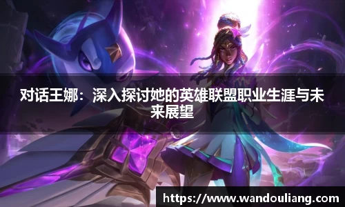 对话王娜：深入探讨她的英雄联盟职业生涯与未来展望