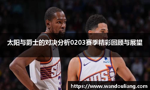 太阳与爵士的对决分析0203赛季精彩回顾与展望