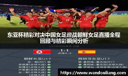 东亚杯精彩对决中国女足迎战朝鲜女足直播全程回顾与精彩瞬间分析