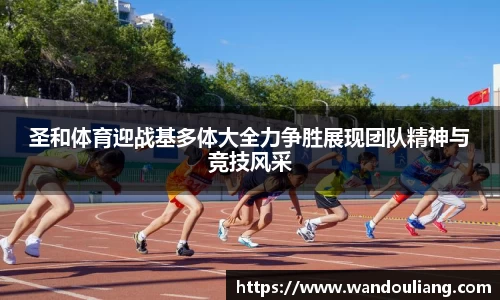 圣和体育迎战基多体大全力争胜展现团队精神与竞技风采