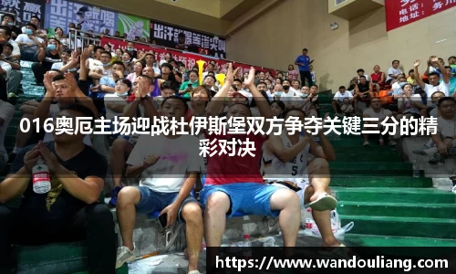 016奥厄主场迎战杜伊斯堡双方争夺关键三分的精彩对决